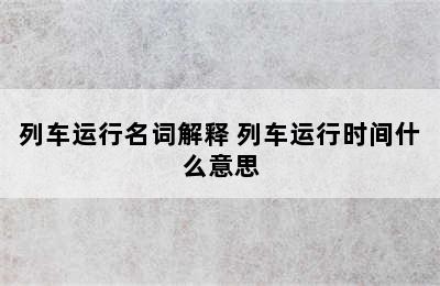 列车运行名词解释 列车运行时间什么意思